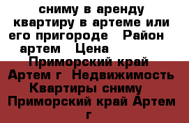сниму в аренду квартиру в артеме или его пригороде › Район ­ артем › Цена ­ 20 000 - Приморский край, Артем г. Недвижимость » Квартиры сниму   . Приморский край,Артем г.